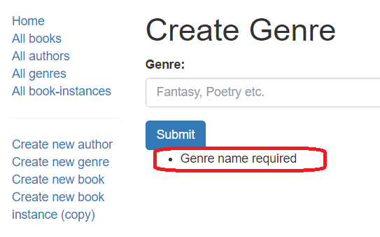 The Create Genre section of the Local library application. The left column has a vertical navigation bar. The right section is the create a new Genre from with a heading that reads 'Create Genre'. There is one input field labeled 'Genre'. There is a submit button at the bottom. There is an error message that reads 'Genre name required' directly below the Submit button. The error message was highlighted by the author of this article. There is no visual indication in the form that the genre is required nor that the error message only appears on error.